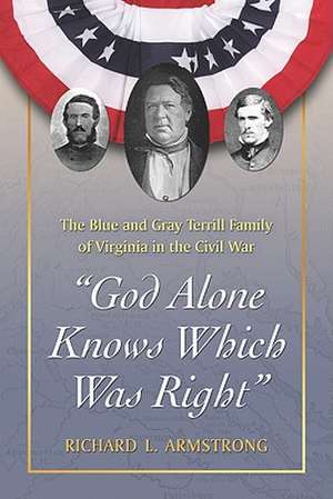 God Alone Knows Which Was Right: The Blue and Gray Terrill Family of Virginia in the Civil War de Richard L. Armstrong