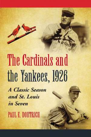 The Cardinals and the Yankees, 1926: A Classic Season and St. Louis in Seven de Paul E. Doutrich