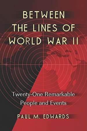 Between the Lines of World War II: Twenty-One Remarkable People and Events de Paul M. Edwards