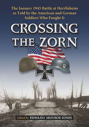 Crossing the Zorn: The January 1945 Battle at Herrlisheim as Told by the American and German Soldiers Who Fought It de Edward Monroe-Jones