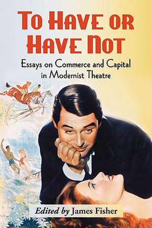 To Have or Have Not: Essays on Commerce and Capital in Modernist Theatre de James Fisher