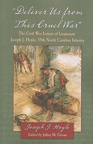 Deliver Us from This Cruel War: The Civil War Letters of Lieutenant Joseph J. Hoyle, 55th North Carolina Infantry de Joseph J. Hoyle