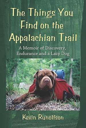 The Things You Find on the Appalachian Trail: A Memoir of Discovery, Endurance and a Lazy Dog de Kevin Runolfson