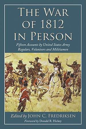 The War of 1812 in Person: Fifteen Accounts by United States Army Regulars, Volunteers and Militiamen de Donald R. Hickey