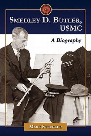 Smedley D. Butler, USMC: A Biography de Mark Strecker