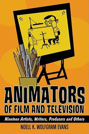 Animators of Film and Television: Nineteen Artists, Writers, Producers and Others de Noell K. Wolfgram Evans