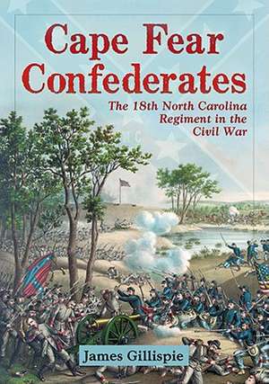 Cape Fear Confederates: The 18th North Carolina Regiment in the Civil War de James Gillispie