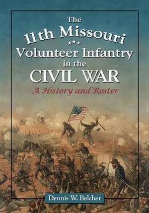 The 11th Missouri Volunteer Infantry in the Civil War: A History and Roster de Dennis W. Belcher