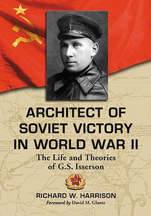 Architect of Soviet Victory in World War II: The Life and Theories of G.S. Isserson de Richard W. Harrison