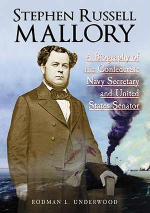 Stephen Russell Mallory: A Biography of the Confederate Navy Secretary and United States Senator de Rodman L. Underwood