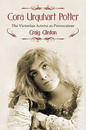 Cora Urquhart Potter: The Victorian Actress as Provocateur de Craig Clinton