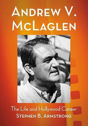 Andrew V. McLaglen: The Life and Hollywood Career de Stephen B. Armstrong