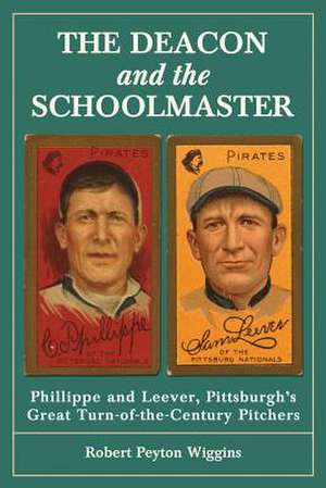 The Deacon and the Schoolmaster: Phillippe and Leever, Pittsburgh's Great Turn-Of-The-Century Pitchers de Robert Peyton Wiggins