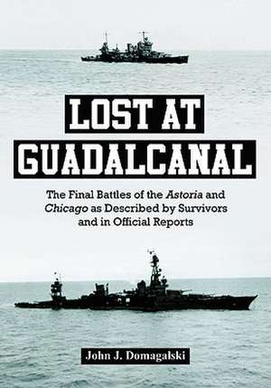 Lost at Guadalcanal: The Final Battles of the Astoria and Chicago as Described by Survivors and in Official Reports de John J. Domagalski