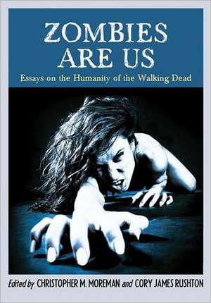 Zombies Are Us: Essays on the Humanity of the Walking Dead de Christopher M. Moreman