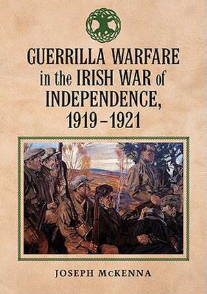 Guerrilla Warfare in the Irish War of Independence, 1919-1921 de Joseph McKenna