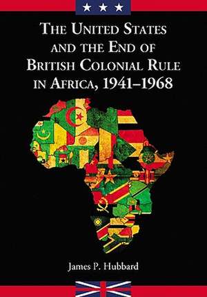 The United States and the End of British Colonial Rule in Africa, 1941-1968 de James P. Hubbard