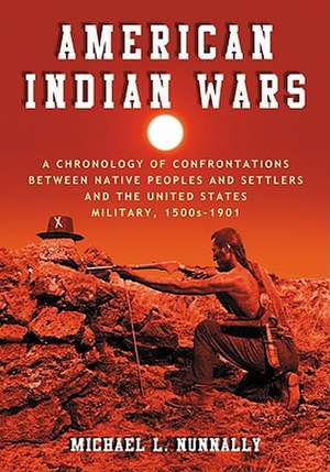 American Indian Wars: A Chronology of Confrontations Between Native Peoples and Settlers and the United States Military, 1500s-1901 de Michael L. Nunnally