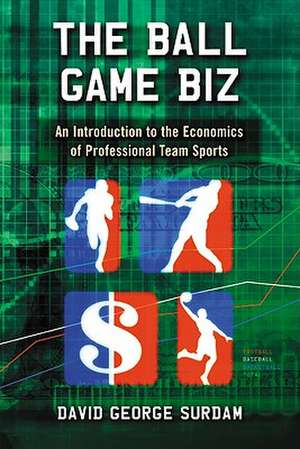 The Ball Game Biz: An Introduction to the Economics of Professional Team Sports de David George Surdam