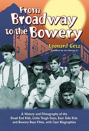 From Broadway to the Bowery: A History and Filmography of the Dead End Kids, Little Tough Guys, East Side Kids and Bowery Boys Films, with Cast Bio de Leonard Getz