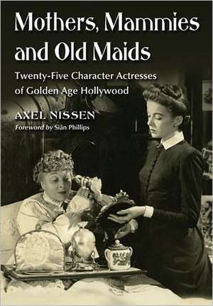 Mothers, Mammies and Old Maids: Twenty-Five Character Actresses of Golden Age Hollywood de Axel Nissen