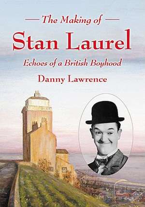 The Making of Stan Laurel: Echoes of a British Boyhood de Danny Lawrence