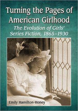 Turning the Pages of American Girlhood: The Evolution of Girls' Series Fiction, 1865-1930 de Emily Hamilton-Honey