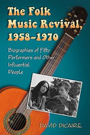 The Folk Music Revival, 1958-1970: Biographies of Fifty Performers and Other Influential People de David Dicaire