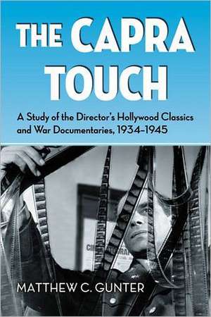 The Capra Touch: A Study of the Director's Hollywood Classics and War Documentaries, 1934-1945 de Matthew C. Gunter