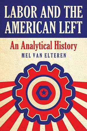 Labor and the American Left: An Analytical History de Mel Van Elteren