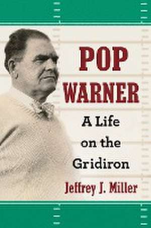 Pop Warner: A Life on the Gridiron de Jeffrey J. Miller