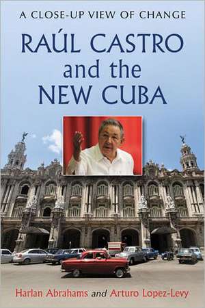 Raul Castro and the New Cuba: A Close-Up View of Change de Harlan Abrahams