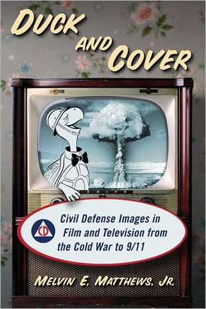 Duck and Cover: Civil Defense Images in Film and Television from the Cold War to 9/11 de Jr. Matthews, Melvin E.