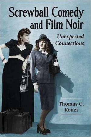 Screwball Comedy and Film Noir: Unexpected Connections de Thomas C. Renzi