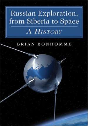 Russian Exploration, from Siberia to Space: A History de Brian Bonhomme