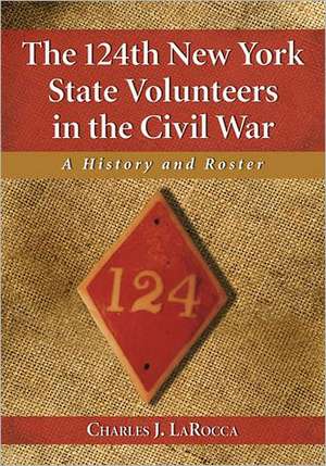 The 124th New York State Volunteers in the Civil War: A History and Roster de Charles J. Larocca