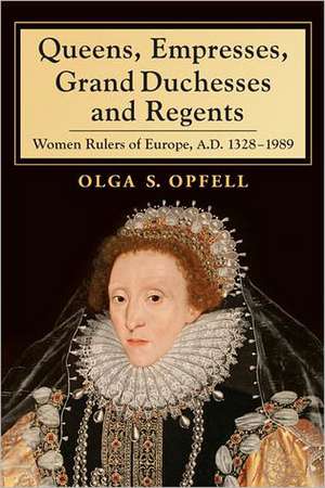 Queens, Empresses, Grand Duchesses and Regents: Women Rulers of Europe, A.D. 1328-1989 de Olga S. Opfell