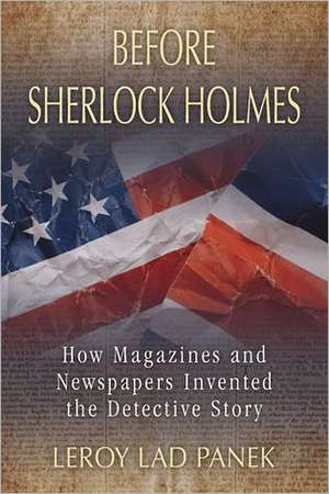 Before Sherlock Holmes: How Magazines and Newspapers Invented the Detective Story de LeRoy Lad Panek