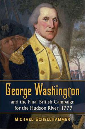 George Washington and the Final British Campaign for the Hudson River, 1779 de Michael Schellhammer