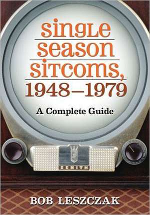 Single Season Sitcoms, 1948-1979: A Complete Guide de Bob Leszczak