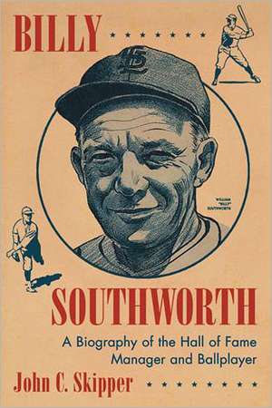 Billy Southworth: A Biography of the Hall of Fame Manager and Ballplayer de John C. Skipper