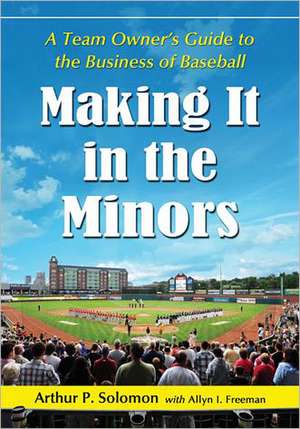 Making It in the Minors: A Team Owner's Lessons in the Business of Baseball de Arthur P. Solomon