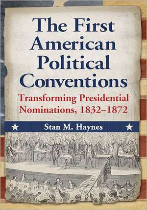 The First American Political Conventions: Transforming Presidential Nominations, 1832-1872 de Stan M. Haynes