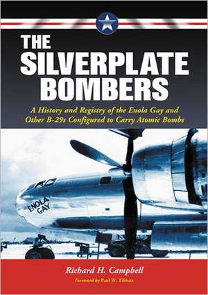 The Silverplate Bombers: A History and Registry of the Enola Gay and Other B-29s Configured to Carry Atomic Bombs de RICHARD H. CAMPBELL