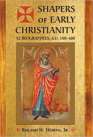 Shapers of Early Christianity: 52 Biographies, A.D. 100-400 de Roland H. Jr. Worth