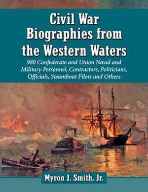 Civil War Biographies from the Western Waters: 980 Confederate and Union Naval and Military Personnel, Contractors, Politicians, Officials, Steamboat de Myron J., Jr. Smith