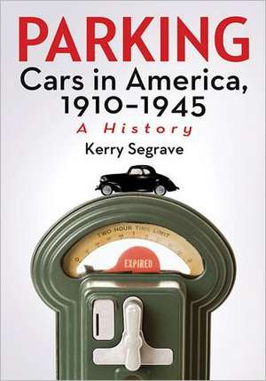 Parking Cars in America, 1910-1945: A History de Kerry Segrave