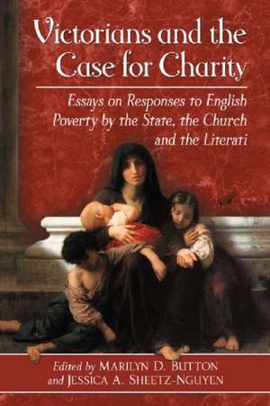 Victorians and the Case for Charity: Essays on Responses to English Poverty by the State, the Church, and the Literati de Marilyn Button