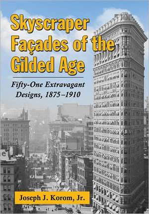 Skyscraper Facades of the Gilded Age: Fifty-One Extravagant Designs, 1875-1910 de Jr. Korom, Joseph J.