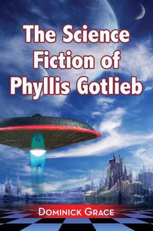 The Science Fiction of Phyllis Gotlieb: A Critical Reading de Dominick Grace